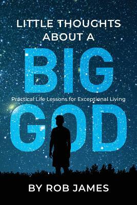 Little Thoughts about a Big God: Practical Life Lessons for Exceptional Living by Rob James