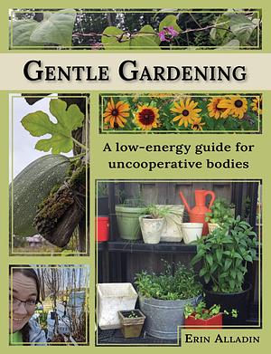 Gentle Gardening: A Low-Energy Guide for Uncooperative Bodies by Erin Alladin