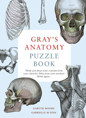 Gray's Anatomy Puzzle Book: Think You Know Your Cranium from Your Clavicle? Tibia from Your Trachea? Think Again ... by Gabrielle M. Finn, Gareth Moore