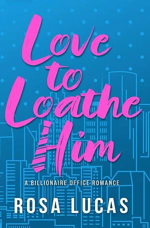Love to Loathe Him by Rosa Lucas