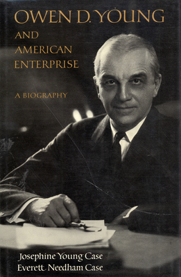 Owen D. Young and American Enterprise: A Biography by Josephine Young Case, Everett Needham Case
