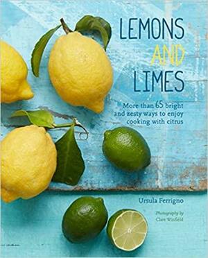 Lemons and Limes: 75 bright and zesty ways to enjoy cooking with citrus by Ursula Ferrigno