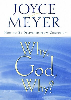 Why, God, Why?: How to Be Delivered from Confusion by Joyce Meyer