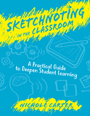 Sketchnoting in the Classroom: A Practical Guide to Deepen Student Learning by Nichole Carter