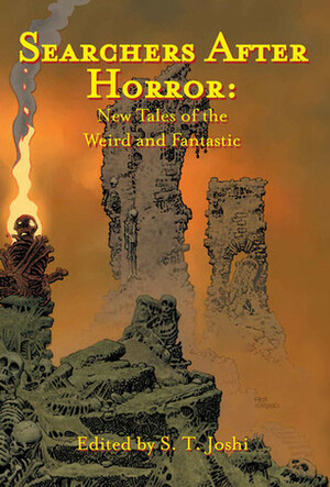 Searchers After Horror by Donald Tyson, Rodger Gerberding, Simon Strantzas, Ann K. Schwader, Jason V. Brock, Steve Rasnic Tem, S.T. Joshi, Brian Stableford, Nancy Kilpatrick, Lois H. Gresh, John D. Haefele, Ramsey Campbell, Nick Mamatas, W.H. Pugmire, Gary Fry, Caitlín R. Kiernan, Darrell Schweitzer, Richard Gavin, Michael Aronovitz, Richard Corben, Jonathan Thomas, John Shirley, Hannes Bok, Melanie Tem