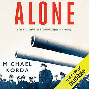 Alone: Britain, Churchill, and Dunkirk: Defeat into Victory by Michael Korda