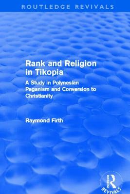 Rank and Religion in Tikopia (Routledge Revivals): A Study in Polynesian Paganism and Conversion to Christianity. by Raymond Firth