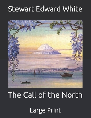 The Call of the North: Large Print by Stewart Edward White