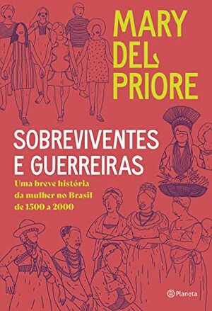 Sobreviventes e guerreiras: Uma breve história da mulher no brasil de 1500 a 2000 by Mary del Priore