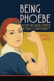 Being Phoebe: How Women Served in Early Christianity by Steven C. Hunter