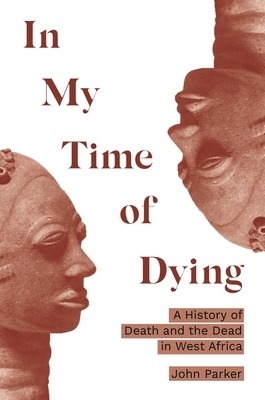 In My Time of Dying: A History of Death and the Dead in West Africa by John Parker