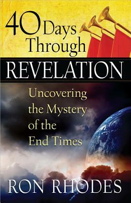 40 Days Through Revelation: Uncovering the Mystery of the End Times by Ron Rhodes