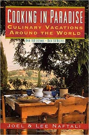Cooking In Paradise: Culinary Vacations Around the World by Lee Naftali, Joel Naftali