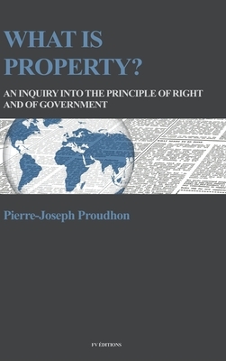 What is property?: An inquiry into the principle of right and of government by Pierre-Joseph Proudhon