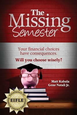 The Missing Semester: Your Financial Choices Have Consequences. Will You Choose Wisely? by Matt Kabala, Gene Jr. Natali