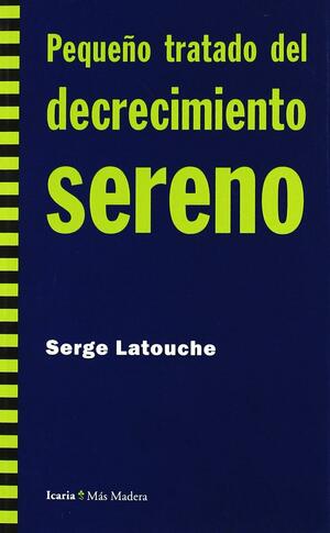 Pequeño tratado del decrecimiento sereno by Serge Latouche