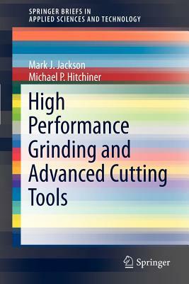 High Performance Grinding and Advanced Cutting Tools by Mark J. Jackson, Michael P. Hitchiner