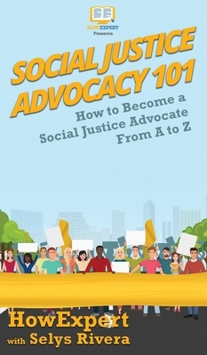 Social Justice Advocacy 101: How to Become a Social Justice Advocate From A to Z by Selys Rivera, Howexpert