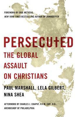 Persecuted: The Global Assault on Christians by Lela Gilbert, Paul Marshall, Nina Shea