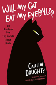 Will My Cat Eat My Eyeballs? Big Questions from Tiny Mortals About Death by Caitlin Doughty