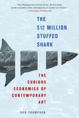 The $12 Million Stuffed Shark: The Curious Economics of Contemporary Art by Don Thompson