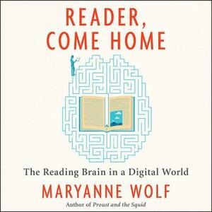 Reader, Come Home: The Reading Brain in a Digital World by Maryanne Wolf