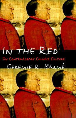In the Red: On Contemporary Chinese Culture by Geremie R. Barmé