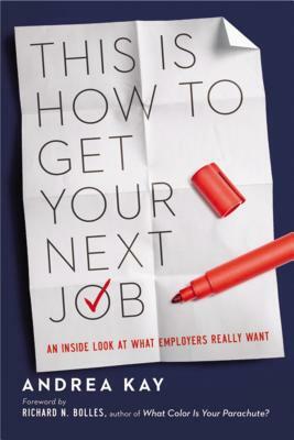 This Is How to Get Your Next Job: An Inside Look at What Employers Really Want by Andrea Kay