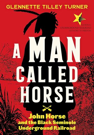 A Man Called Horse: John Horse and the Black Seminole Underground Railroad by Glennette Tilley Turner