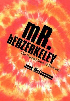 Mr. Berzerkeley: The Naked Mayor of Berkeley by Jack McLaughlin