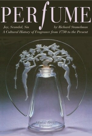 Perfume: Joy, Scandal, Sin - A Cultural History of Fragrance from 1750 to the Present by Michael Freeman, Richard Stamelman