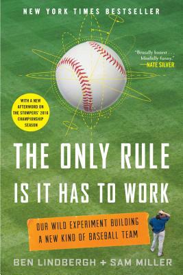The Only Rule Is It Has to Work: Our Wild Experiment Building a New Kind of Baseball Team [includes a New Afterword] by Ben Lindbergh, Sam Miller