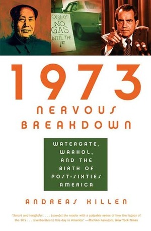 1973 Nervous Breakdown: Watergate, Warhol, and the Birth of Post-Sixties America by Andreas Killen