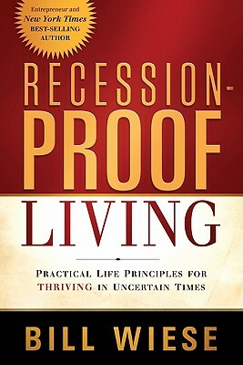 Recession-Proof Living: Practical Life Principles for Thriving in Uncertain Times by Bill Wiese