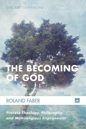 The Becoming of God: Process Theology, Philosophy, and Multireligious Engagement by Roland Faber