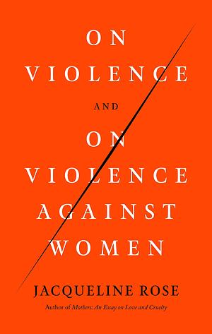 On Violence and On Violence Against Women by Jacqueline Rose