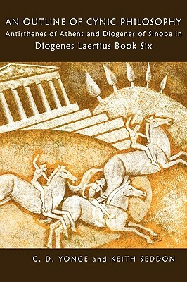 An Outline of Cynic Philosophy: Antisthenes of Athens and Diogenes of Sinope in Diogenes Laertius Book Six by Keith Seddon, C. D. Yonge