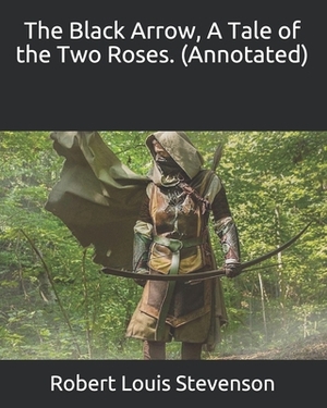 The Black Arrow, A Tale of the Two Roses. (Annotated) by Robert Louis Stevenson