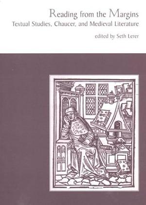 Reading from the Margins: Textual Studies, Chaucer, and Medieval Literature by Seth Lerer