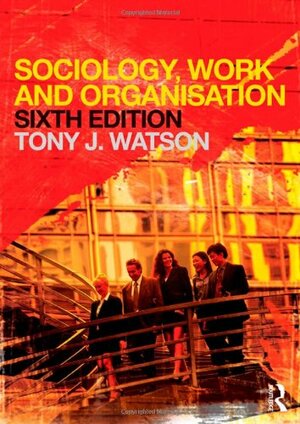Sociology, Work and Organisation by Tony J. Watson