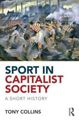 Sport in Capitalist Society: A Short History by Tony Collins