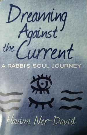 Dreaming Against the Current: A Rabbi's Soul Journey by Haviva Ner-David