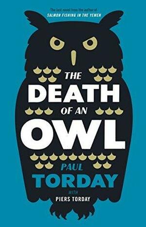 The Death of an Owl: From the author of Salmon Fishing in the Yemen, a witty tale of scandal and subterfuge by Piers Torday, Paul Torday