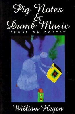 Pig Notes & Dumb Music: Prose on Poetry by William Heyen