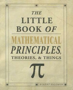 The Little Book of Mathematical Principles, Theories & Things by Robert Solomon