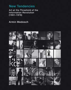 New Tendencies: Art at the Threshold of the Information Revolution (1961 - 1978) by Armin Medosch