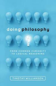 Doing Philosophy: From Common Curiosity to Logical Reasoning by Timothy Williamson