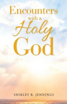 Encounters with a Holy God by Shirley Rogers, Shirley R. Jennings