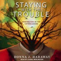 Staying with the Trouble: Making Kin in the Chthulucene by Donna J. Haraway