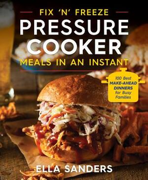 Fix 'n' Freeze Pressure Cooker Meals in an Instant: 100 Best Make-Ahead Dinners for Busy Families by Ella Sanders